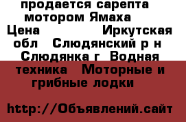 продается сарепта c мотором Ямаха 40 › Цена ­ 170 000 - Иркутская обл., Слюдянский р-н, Слюдянка г. Водная техника » Моторные и грибные лодки   